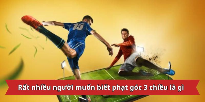 Rất nhiều người muốn biết phạt góc 3 chiều là gì